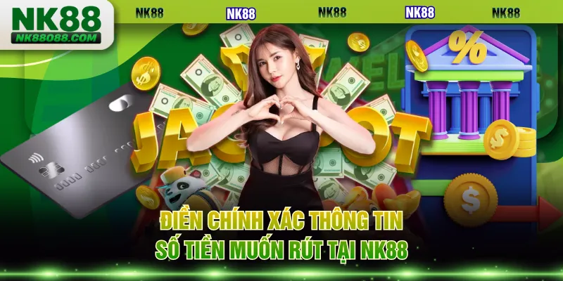 Điền chính xác thông tin, số tiền muốn rút tại NK88