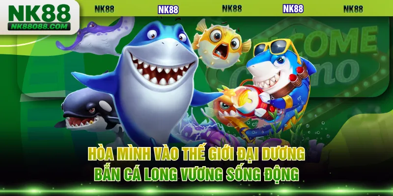 Hòa mình vào thế giới đại dương bắn cá Long Vương sống động